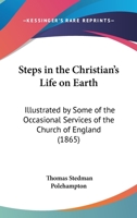 Steps In The Christian's Life On Earth: Illustrated By Some Of The Occasional Services Of The Church Of England 1179310969 Book Cover