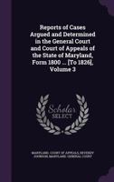 Reports of Cases Argued and Determined in the General Court and Court of Appeals of the State of Maryland, Form 1800 ... [To 1826], Volume 3 1377922022 Book Cover