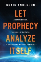 Let Prophecy Analyze Itself: Allowing Biblical Prophecies of the Future to Organize and Interpret Themselves 1625863551 Book Cover