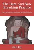 The Here And Now Breathing Practice: How A Spiritual Cliché Can Become Your Embodied Reality B094KLMDRX Book Cover