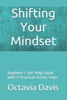 Shifting Your Mindset: Beginner's Self-Help Guide with 5 Practical Action Steps 1710011017 Book Cover