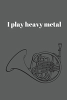 I play heavy metal: Notebook gift for French horn player (6" x 9" Lined Notebook, 110 Pages) 1087025125 Book Cover