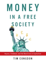 Money in a Free Society: Keynes, Friedman, and the New Crisis in Capitalism 1594035245 Book Cover