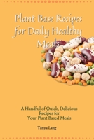 Plant Base Recipes for Daily Healthy Meals: A Handful of Quick, Delicious Recipes for Your Plant Based Meals 1803177934 Book Cover