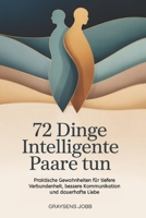 72 Dinge Intelligente Paare tun: Praktische Gewohnheiten für tiefere Verbundenheit, bessere Kommunikation und dauerhafte Liebe (German Edition) B0GH8N2MTR Book Cover
