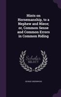 Hints On Horsemanship, to a Nephew and Niece: Or, Common Sense and Common Errors in Common Riding, by an Officer of the Household Brigade of Cavalry [G. Greenwood.]. by G. Greenwood 1013886887 Book Cover