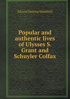 Popular and Authentic Lives of Ulysses S. Grant and Schuyler Colfax 1378022491 Book Cover