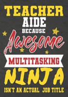 Teacher Aide Because Awesome Multitasking Ninja Isn't An Actual Job Title: Perfect Year End Graduation or Thank You Gift for Teachers, Teacher Appreciation Gift, Gift for all occasions, And for holida 1075246601 Book Cover