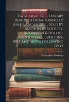 Catalogue Of ... Library Removed From Towneley Hall, Lancashire ... Sold By Auction By Sotheby, Wilkinson & Holdge Auctioneers... 18th June, 1883, And Seven Following Days 1021765767 Book Cover