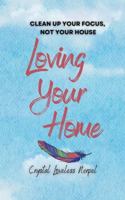 Loving Your Home: Clean Up Your Focus, Not Your House B0DSWHW2CZ Book Cover
