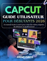Capcut Guide Utilisateur Pour Débutants 2026: Un manuel facile à suivre pour créer des vidéos soignées, du débutant au professionnel (French Edition) B0GH2JYLC9 Book Cover