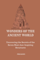 Wonders of the Ancient World: Uncovering the Secrets of the Seven Most Awe-Inspiring Structures B0C52773MR Book Cover