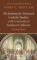 The Institute for Advanced Catholic Studies at the University of Southern California: A Personal History B0DT3J313R Book Cover