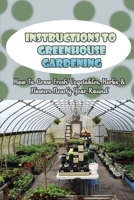 Instructions To Greenhouse Gardening: How To Grow Fresh Vegetables, Herbs & Flowers Nearly Year-Round: Maintaining Your Greenhouse B09CR7THNR Book Cover