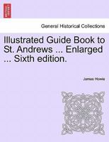 Illustrated Guide Book to St. Andrews ... Enlarged ... Sixth edition. 1241606935 Book Cover
