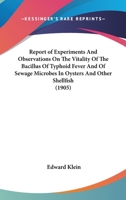 Report of Experiments and Observations on the Vitality of the Bacillus of Typhoid Fever and of Sewage Microbes in Oysters and Other Shellfish 0548824584 Book Cover