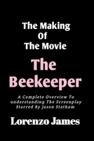 The Making Of The Movie The Beekeeper: A Complete Overview To Understanding The Screenplay Starred By Jason Statham (Cinematic Compendium Series: Your Ultimate Movie Guide) B0CVLLNXCV Book Cover