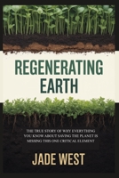 REGENERATING EARTH: THE TRUE STORY OF WHY EVERYTHING YOU KNOW ABOUT SAVING THE PLANET IS MISSING THIS ONE CRITICAL ELEMENT B0G6M6YYL1 Book Cover