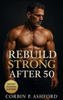 Rebuild Strong After 50: A Complete Guide to Strength Training, Longevity Fitness, and Sustainable Recovery for Life After 50 B0FW4ZG1HV Book Cover