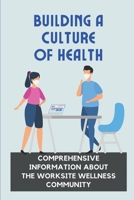 Building A Culture Of Health: Comprehensive Information About The Worksite Wellness Community: Maximize Performance And Productivity B09C1FRGTS Book Cover