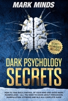 Dark Psychology Secrets: How to take back control of your mind and avoid being manipulated. All you need to know about persuasion, manipulation, hypnosis and NLP in a complete guide. 1953900631 Book Cover