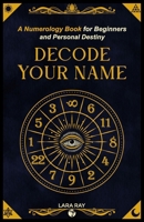 Decode Your Name: A Numerology Book for Beginners and Personal Destiny: Discover Soul Numbers, Talents, Karma & Life Purpose Through Numerology B0GLGCSX73 Book Cover