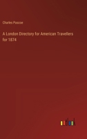 A London Directory for American travellers: For 1874 - Containing the fullest information, in the best form for reference, respecting all that is ... with a visit to London. With an appendix 3337292615 Book Cover