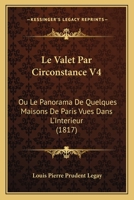 Le Valet Par Circonstance V4: Ou Le Panorama De Quelques Maisons De Paris Vues Dans L'Interieur (1817) 1166749630 Book Cover