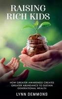 Raising Rich Kids: How Greater Awareness Creates Greater Abundance to Sustain Generational Wealth B0DW97LDNP Book Cover