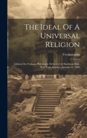 The Ideal Of A Universal Religion: Address On Vedanta Philosophy Delivered At Hardman Hall, New York, Sunday, January 12, 1896 1022409840 Book Cover