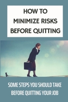 How To Minimize Risks Before Quitting: Some Steps You Should Take Before Quitting Your Job: What To Do If You Are In A Dead-End Job null Book Cover