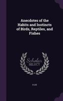 Anecdotes of the Habits and Instincts of Birds, Reptiles, and Fishes 0548884560 Book Cover