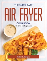 The Super Easy Air Fryer Cookbook: Recipes for beginners 1804376574 Book Cover