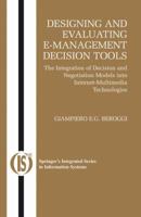 Designing and Evaluating E-Management Decision Tools: The Integration of Decision and Negotiation Models into Internet-Multimedia Technologies (Integrated Series in Information Systems) 0387231749 Book Cover