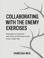 Collaborating With The Enemy Exercises: Strategies to Cooperate with Those You Find Hard to Like, Trust, or Align With B0FNQH8BX6 Book Cover