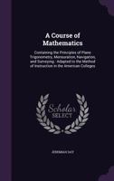 A Course of Mathematics: Containing the Principles of Plane Trigonometry, Mensuration, Navigation, and Surveying: Adapted to the Method of Instruction in the American Colleges 1141258676 Book Cover