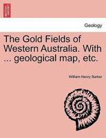 The Gold Fields of Western Australia. With ... geological map, etc. 1241528039 Book Cover