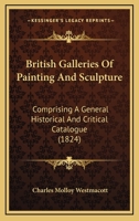 British Galleries Of Painting And Sculpture: Comprising A General Historical And Critical Catalogue 1164591924 Book Cover