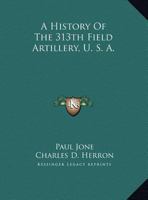 A History Of The 313th Field Artillery, U. S. A. 116299584X Book Cover