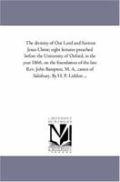 The Divinity of Our Lord and Saviour Jesus Christ; Eight Lectures Preached Before the University of Oxford in the Year 1866 on the Foundation of Late Rev. John Bampton, Canon of Salisbury 1017456038 Book Cover