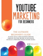 Youtube Marketing for Beginners: Ultimate Beginner's Guide to Make Social Media Business Growing through Youtube, Become an Influencer, and Build a Profitable Passive Income Source. 1914023196 Book Cover