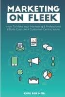 Marketing on Fleek: How to Make Your Marketing & Professional Efforts Count In A Customer-Centric World B084QD696V Book Cover