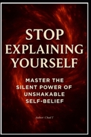 Stop Explaining Yourself "Master the Silent Power of Unshakable Self-Belief" B0F9HK7847 Book Cover