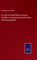 Die Lehre vom freien Willen und seinem Verhältnis zur Gnade in ihrer geschichtlichen Entwicklung dargstellt 1141964120 Book Cover