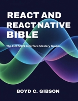 React and React Native Bible: The Full-Stack Interface Mastery Guide (Tech Essential Guides for Beginners and Experts) B0FD9NVZWV Book Cover