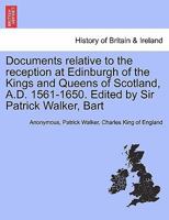 Documents Relative To The Reception At Edinburgh Of The Kings And Queens Of Scotland, 1561-1650 1241427461 Book Cover