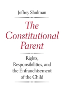 The Constitutional Parent: Rights, Responsibilities, and the Enfranchisement of the Child 0300191898 Book Cover