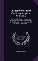 The history of Peter the Great, Emperor of Russia. To which is prefixed, A short general history of the country, from the rise of that monarchy: and ... ... By Alexander Gordon ... Volume 1 of 2 1178967050 Book Cover