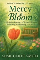 Mercy in Bloom: A Christian Romance of Second Chances, Community, & the Mercy That Heals (Faith & Flowers) B0H2G6RN7Y Book Cover