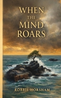 When the Mind Roars: A quiet collection of reflections on truth, time, and the choices that shape us. B0GYRH7RMN Book Cover